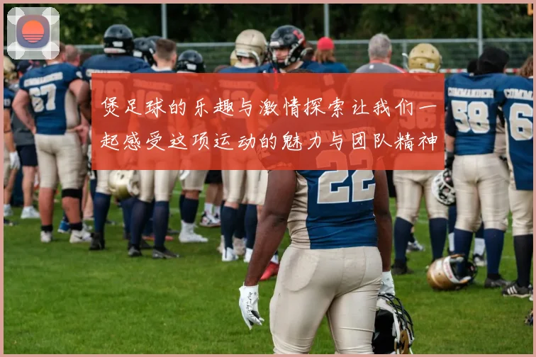 煲足球的乐趣与激情探索让我们一起感受这项运动的魅力与团队精神