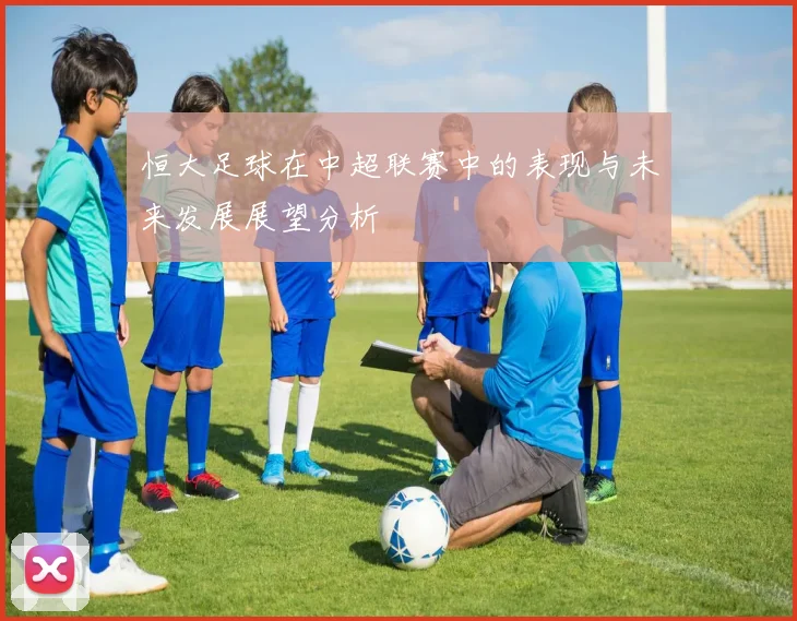 恒大足球在中超联赛中的表现与未来发展展望分析