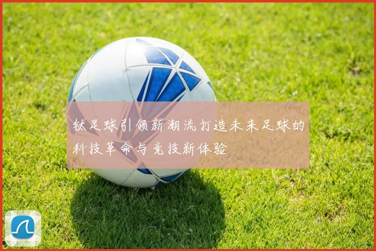 钛足球引领新潮流打造未来足球的科技革命与竞技新体验