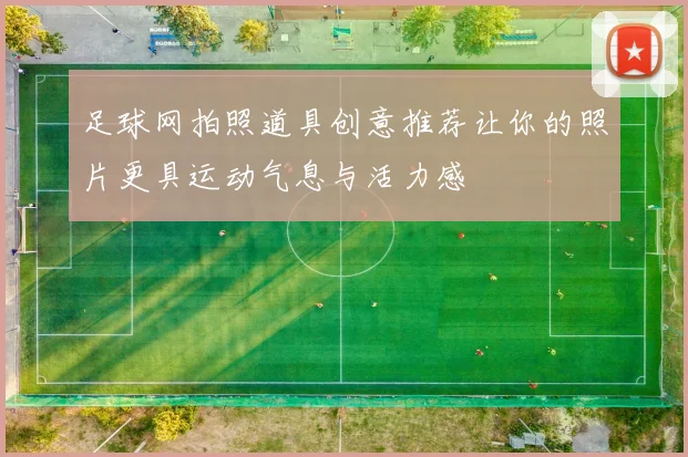 足球网拍照道具创意推荐让你的照片更具运动气息与活力感