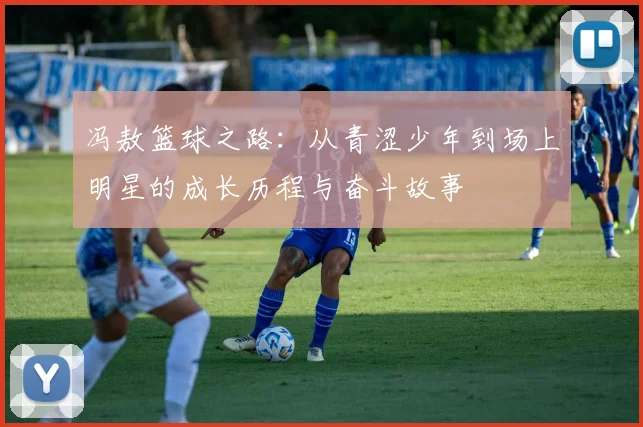冯敖篮球之路：从青涩少年到场上明星的成长历程与奋斗故事