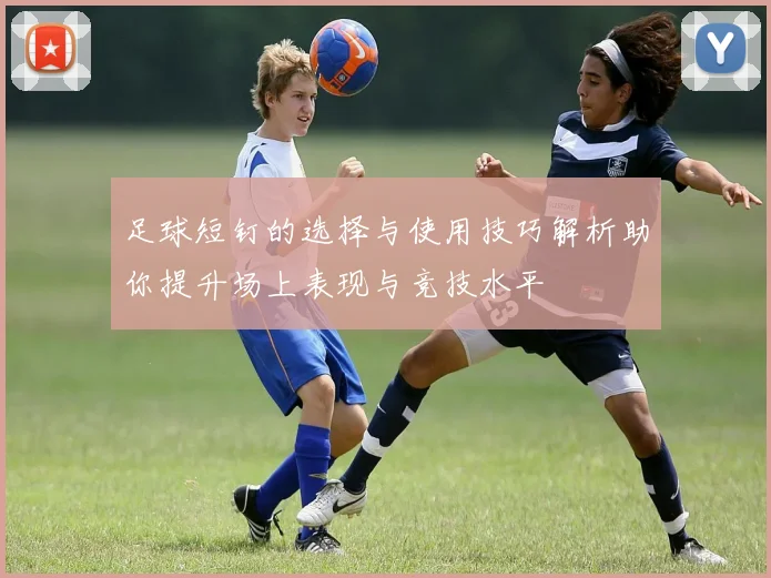足球短钉的选择与使用技巧解析助你提升场上表现与竞技水平
