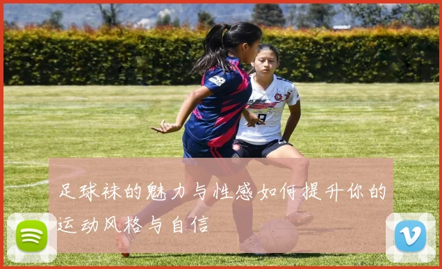 足球袜的魅力与性感如何提升你的运动风格与自信