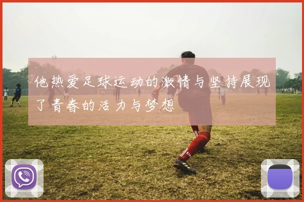 他热爱足球运动的激情与坚持展现了青春的活力与梦想