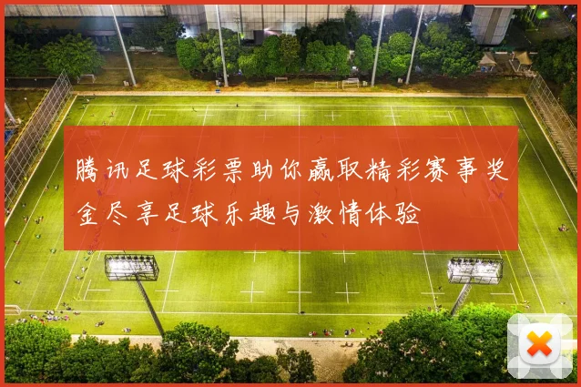 腾讯足球彩票助你赢取精彩赛事奖金尽享足球乐趣与激情体验