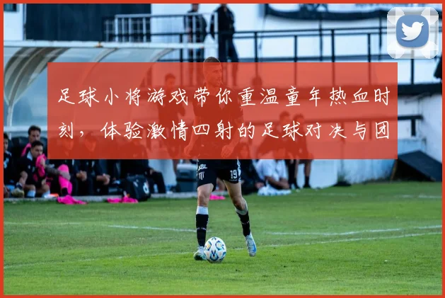 足球小将游戏带你重温童年热血时刻，体验激情四射的足球对决与团队合作乐趣