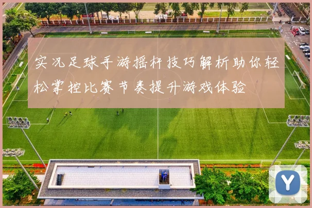 实况足球手游摇杆技巧解析助你轻松掌控比赛节奏提升游戏体验